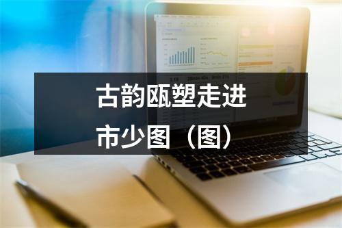 古韵瓯塑走进市少图（图）