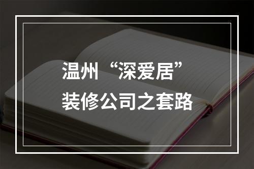 温州“深爱居”装修公司之套路