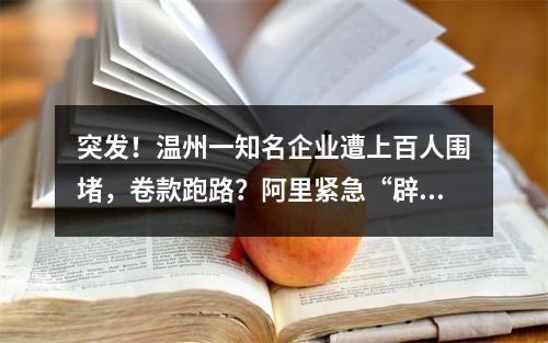 突发！温州一知名企业遭上百人围堵，卷款跑路？阿里紧急“辟谣”