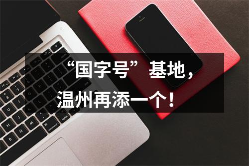 “国字号”基地，温州再添一个！