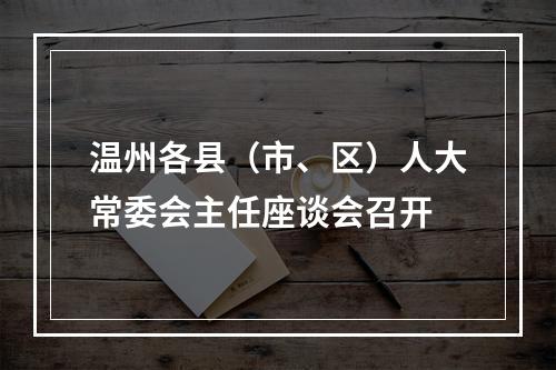 温州各县（市、区）人大常委会主任座谈会召开