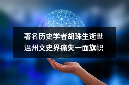 著名历史学者胡珠生逝世 温州文史界痛失一面旗帜