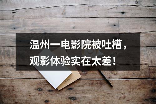 温州一电影院被吐槽，观影体验实在太差！