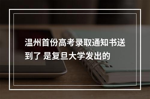 温州首份高考录取通知书送到了 是复旦大学发出的