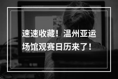 速速收藏！温州亚运场馆观赛日历来了！