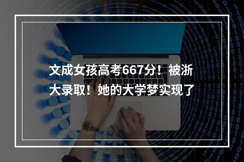 文成女孩高考667分！被浙大录取！她的大学梦实现了