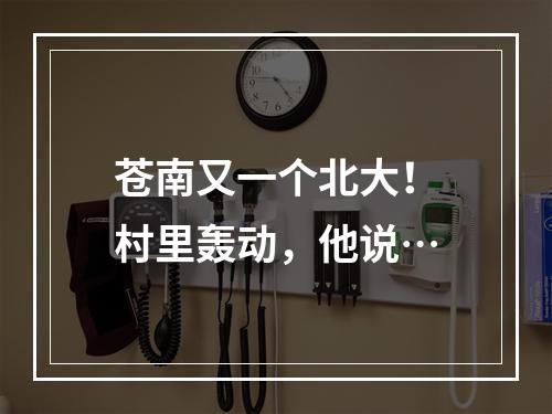 苍南又一个北大！村里轰动，他说…