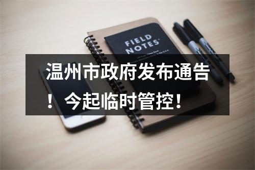温州市政府发布通告！今起临时管控！