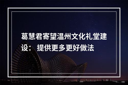 葛慧君寄望温州文化礼堂建设： 提供更多更好做法
