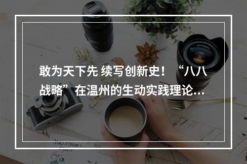 敢为天下先 续写创新史！“八八战略”在温州的生动实践理论研讨会举行
