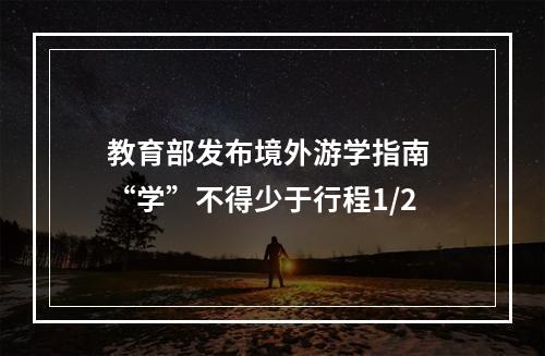教育部发布境外游学指南 “学”不得少于行程1/2