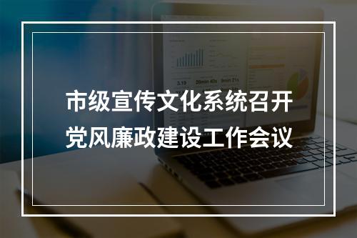 市级宣传文化系统召开党风廉政建设工作会议