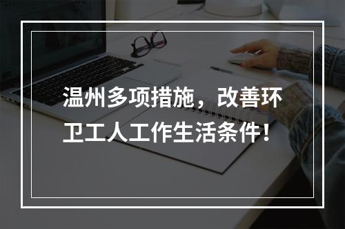 温州多项措施，改善环卫工人工作生活条件！