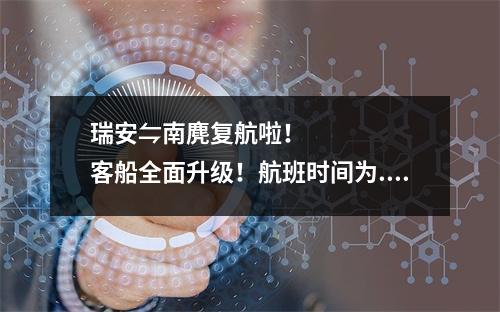 瑞安⇋南麂复航啦！客船全面升级！航班时间为......