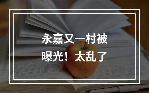 永嘉又一村被曝光！太乱了