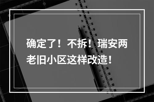 确定了！不拆！瑞安两老旧小区这样改造！