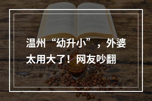 温州“幼升小”，外婆太用大了！网友吵翻