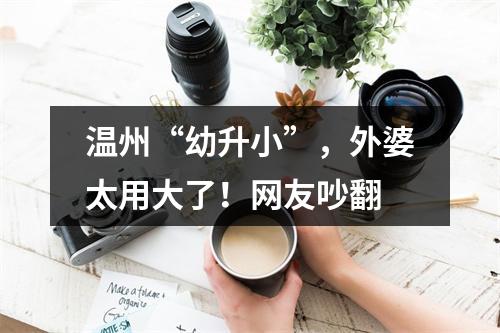 温州“幼升小”，外婆太用大了！网友吵翻