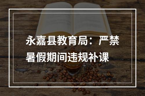 永嘉县教育局：严禁暑假期间违规补课