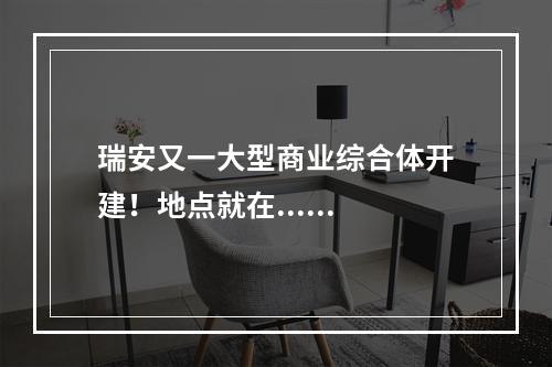瑞安又一大型商业综合体开建！地点就在......