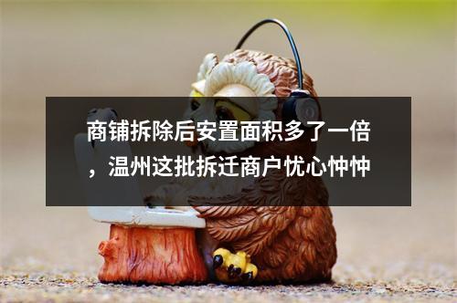商铺拆除后安置面积多了一倍，温州这批拆迁商户忧心忡忡