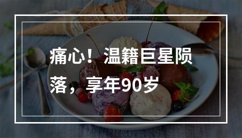 痛心！温籍巨星陨落，享年90岁