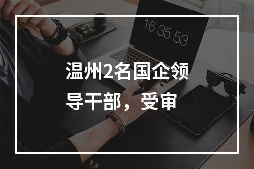 温州2名国企领导干部，受审