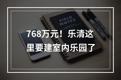 768万元！乐清这里要建室内乐园了