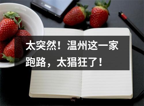 太突然！温州这一家跑路，太猖狂了！