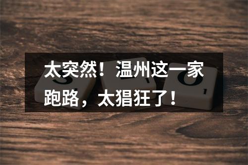 太突然！温州这一家跑路，太猖狂了！