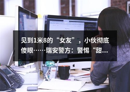 见到1米8的“女友”，小伙彻底傻眼……瑞安警方：警惕“甜蜜陷阱”