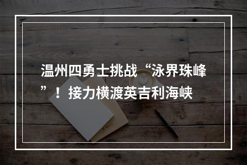 温州四勇士挑战“泳界珠峰”！接力横渡英吉利海峡