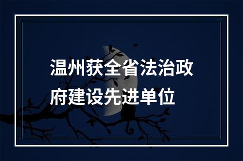 温州获全省法治政府建设先进单位