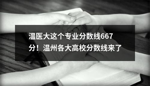 温医大这个专业分数线667分！温州各大高校分数线来了