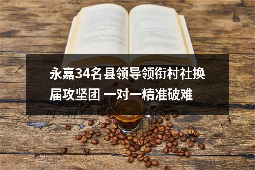 永嘉34名县领导领衔村社换届攻坚团 一对一精准破难