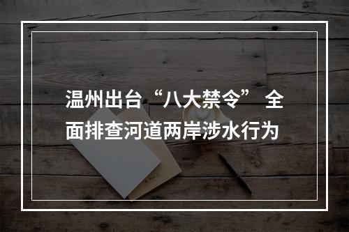 温州出台“八大禁令” 全面排查河道两岸涉水行为