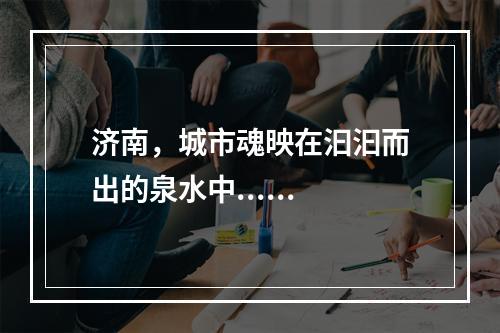 济南，城市魂映在汩汩而出的泉水中......