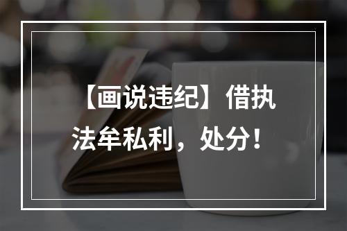 【画说违纪】借执法牟私利，处分！