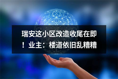 瑞安这小区改造收尾在即！业主：楼道依旧乱糟糟