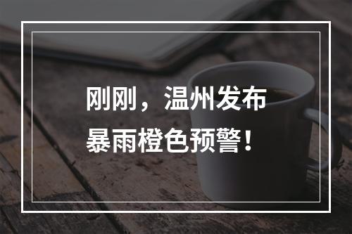 刚刚，温州发布暴雨橙色预警！