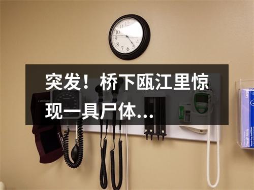 突发！桥下瓯江里惊现一具尸体...