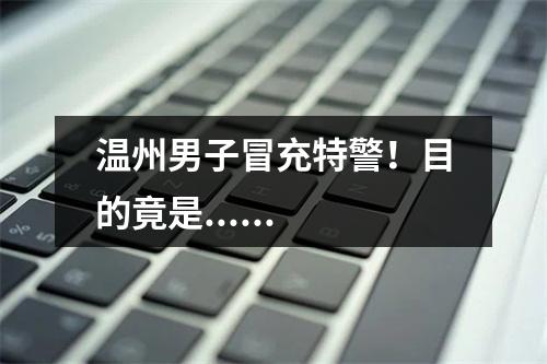 温州男子冒充特警！目的竟是......