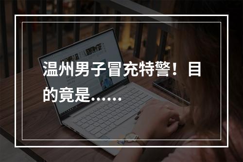 温州男子冒充特警！目的竟是......