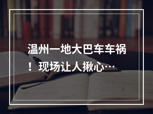 温州一地大巴车车祸！现场让人揪心…