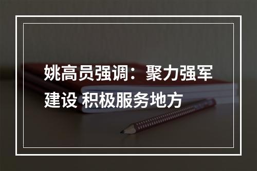 姚高员强调：聚力强军建设 积极服务地方