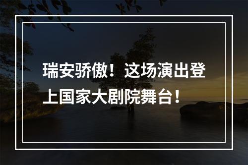 瑞安骄傲！这场演出登上国家大剧院舞台！