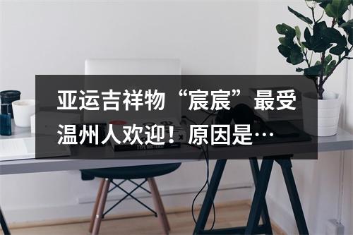 亚运吉祥物“宸宸”最受温州人欢迎！原因是…