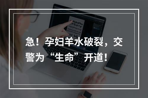 急！孕妇羊水破裂，交警为“生命”开道！