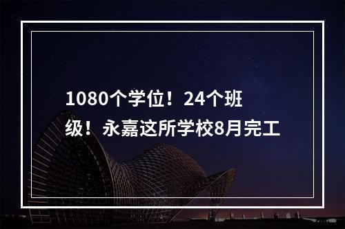 1080个学位！24个班级！永嘉这所学校8月完工