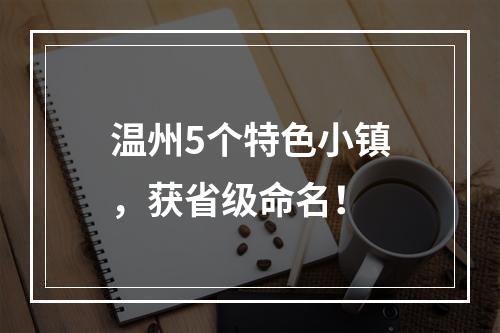 温州5个特色小镇，获省级命名！